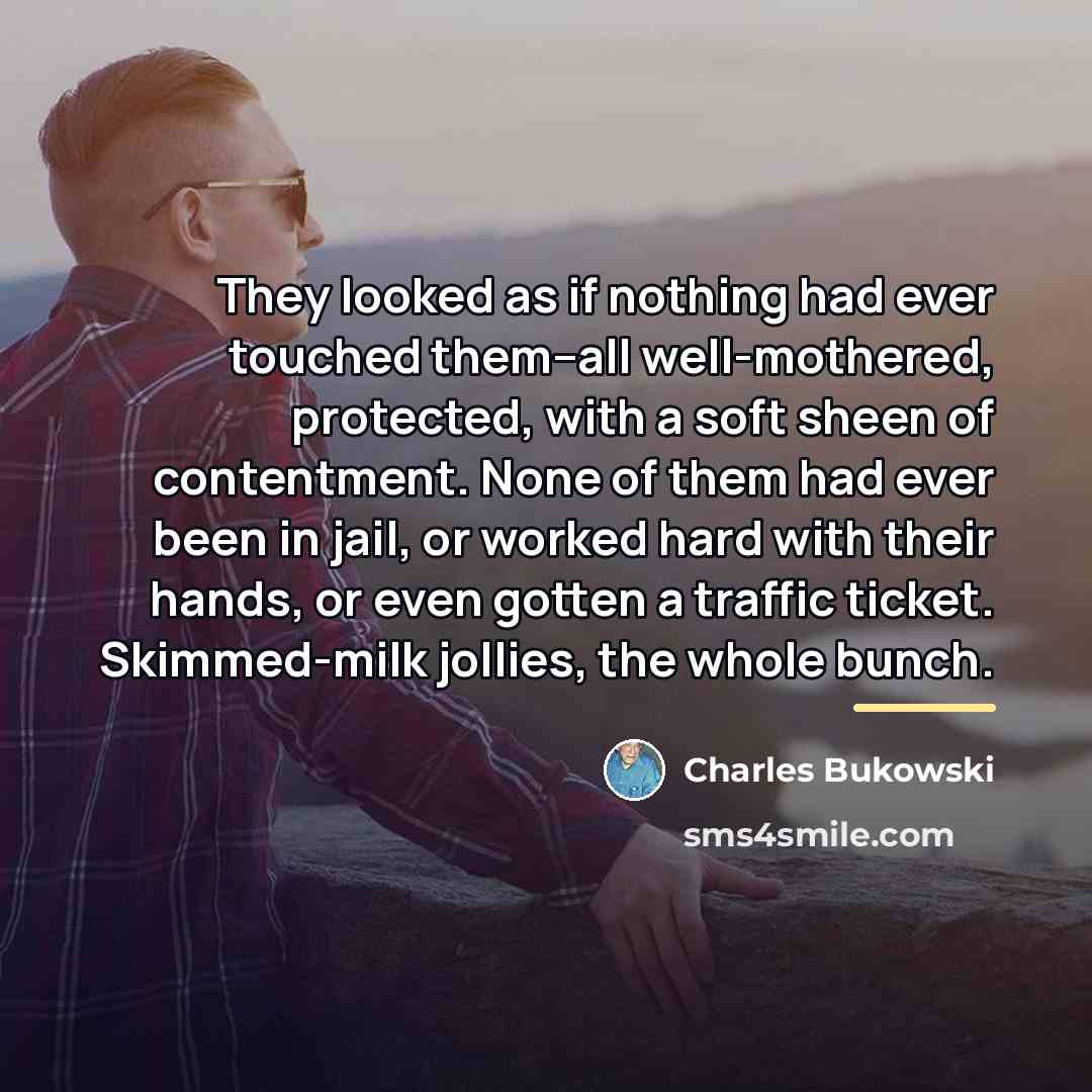 “They looked as if nothing had ever touched them--all well-mothered,…” quote by Charles Bukowski