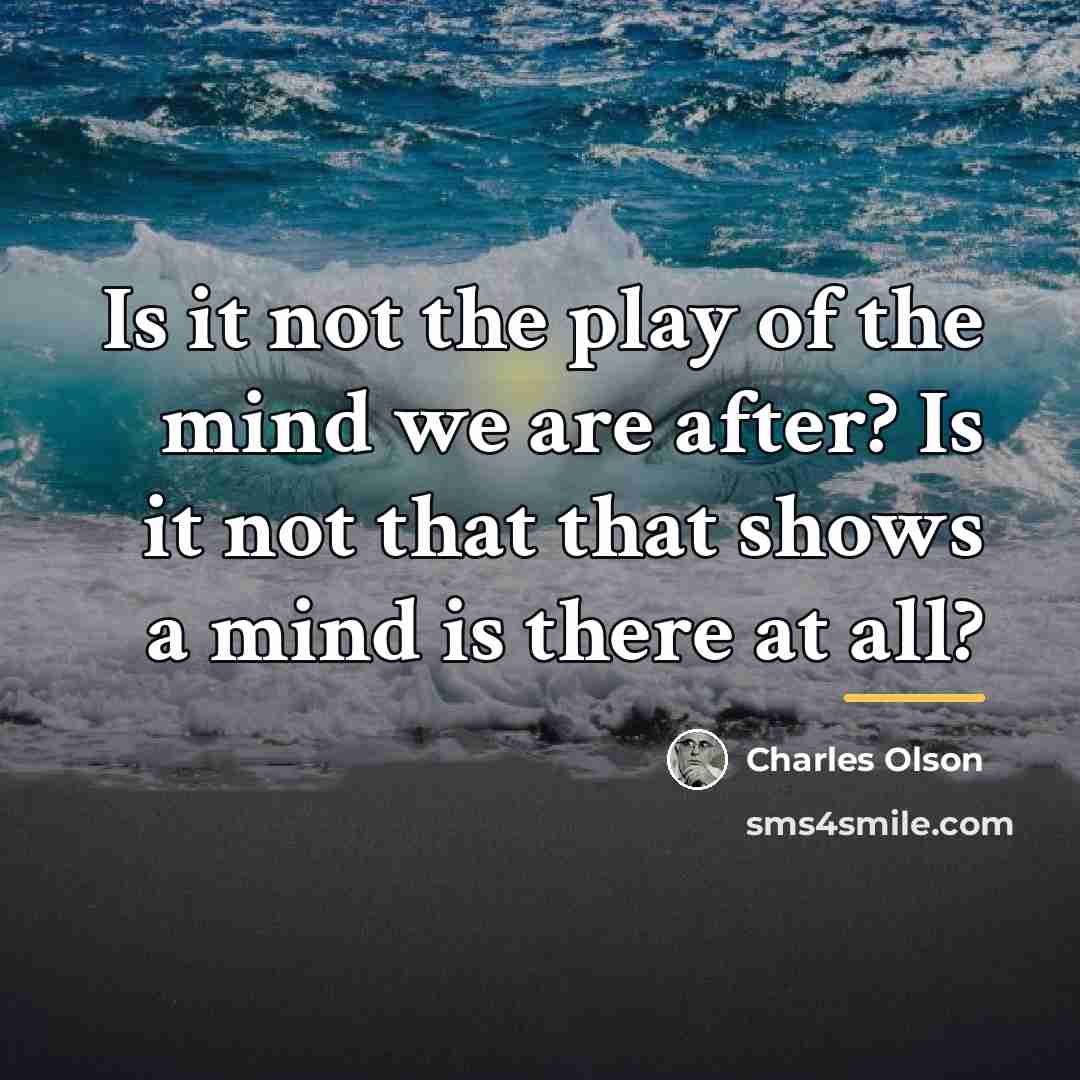 “Is it not the play of the mind we are…” quote by Charles Olson