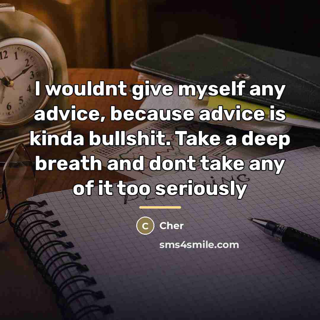 “I wouldnt give myself any advice, because advice is kinda…” quote by Cher