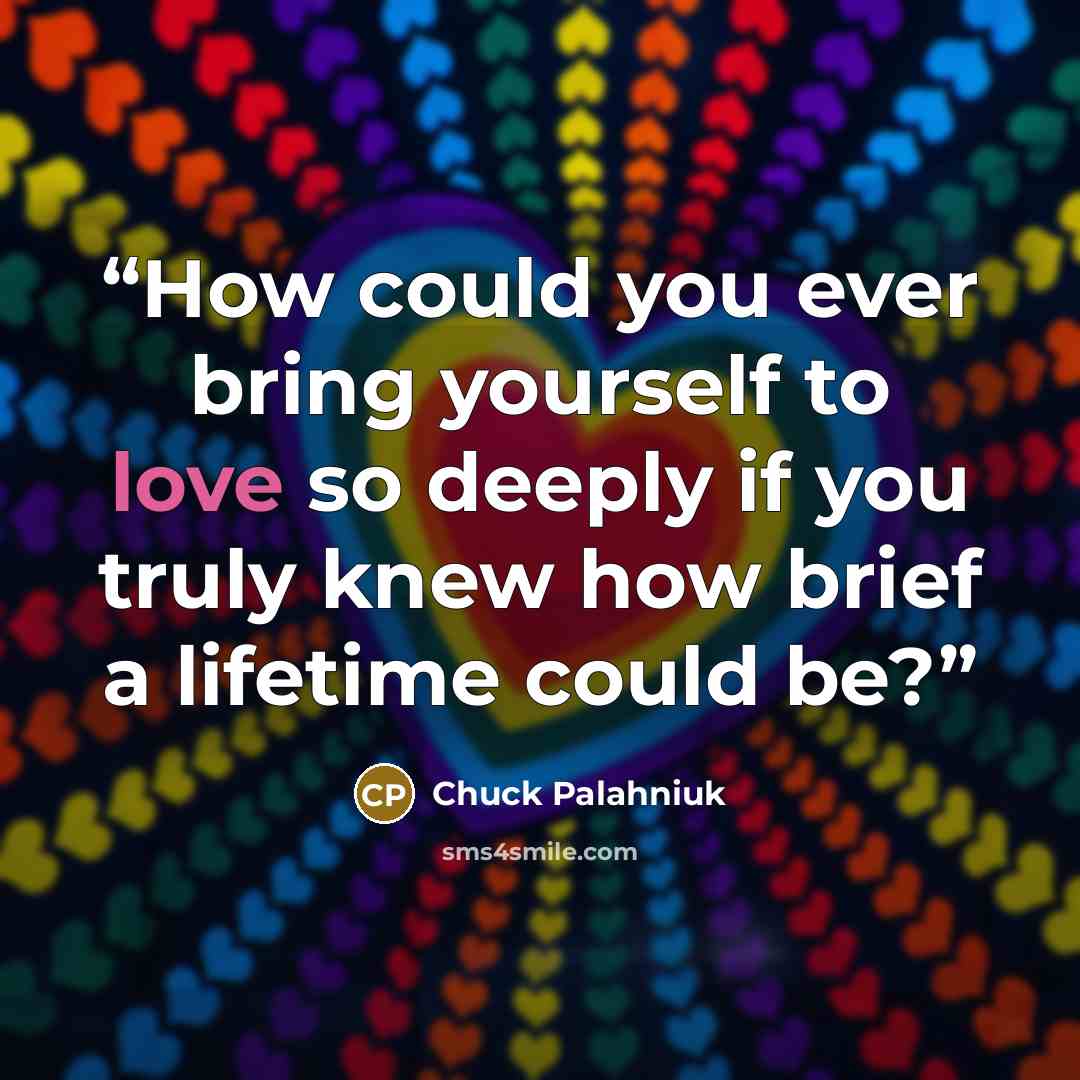 “How could you ever bring yourself to love so deeply if you truly knew how brief a lifetime could be?” quote by Chuck Palahniuk