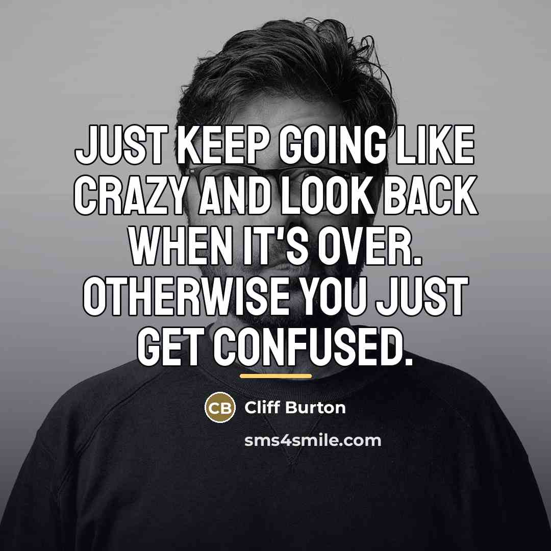 “Just keep going like crazy and look back when it's…” quote by Cliff Burton