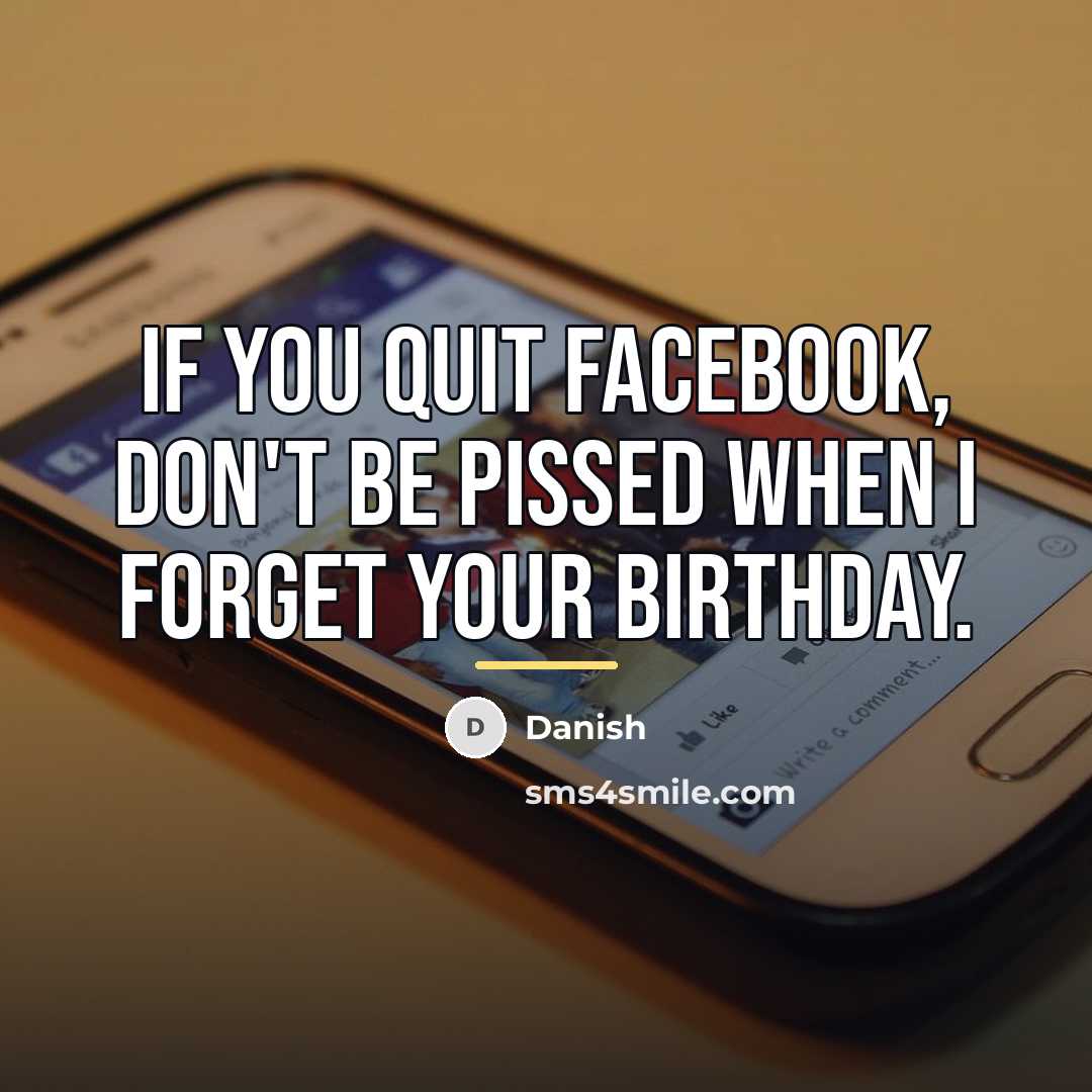 “If you quit Facebook, don't be pissed when I forget…” quote by Danish