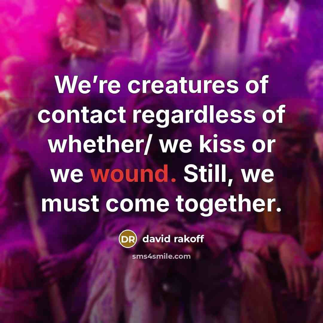 “We’re creatures of contact regardless of whether/ we kiss or…” quote by David Rakoff
