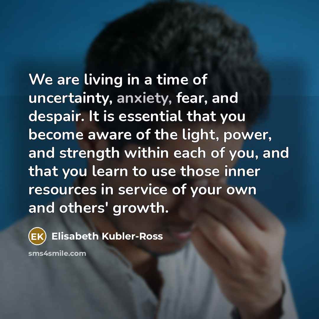 “We are living in a time of uncertainty, anxiety, fear,…” quote by Elisabeth Kubler-Ross