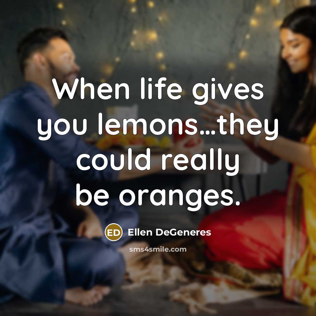 “When life gives you lemons....they could really be oranges.…” quote by Ellen DeGeneres