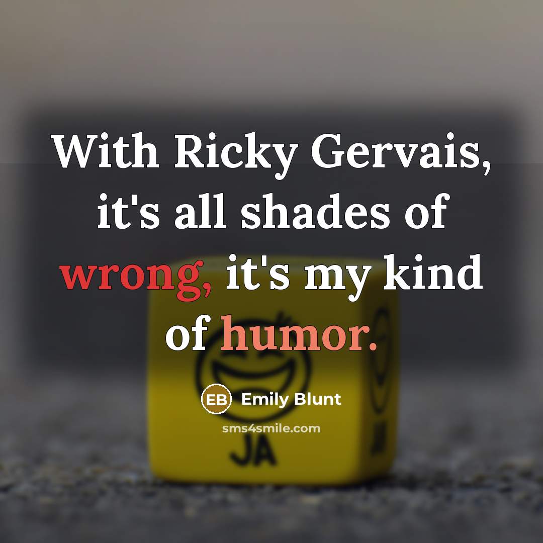 “With Ricky Gervais, it's all shades of wrong, it's my kind of humor.” quote by Emily Blunt