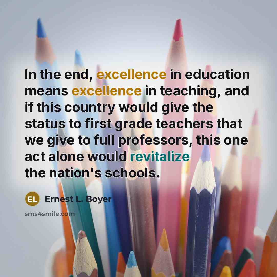 “In the end, excellence in education means excellence in teaching,…” quote by Ernest L. Boyer