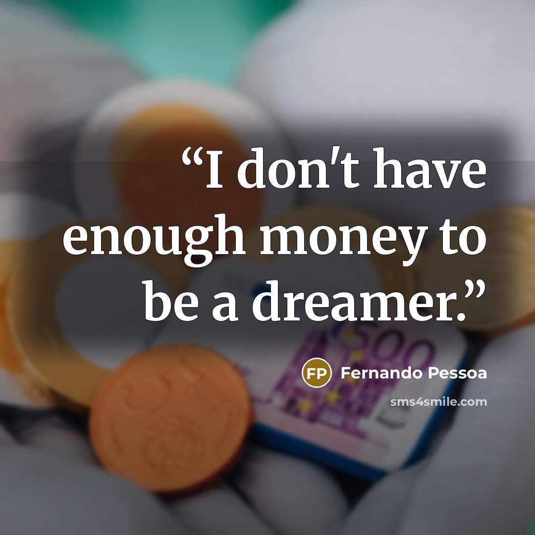 “I don't have enough money to be a dreamer.” quote by Fernando Pessoa