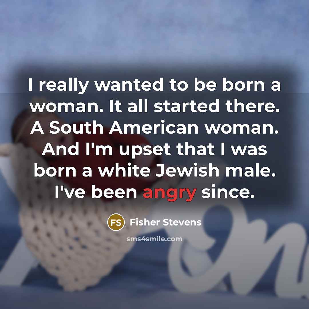 “I really wanted to be born a woman. It all…” quote by Fisher Stevens