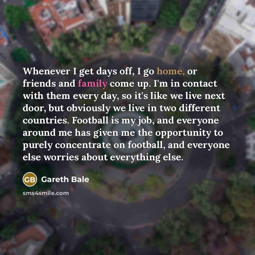 “Whenever I get days off, I go home, or friends…” quote by Gareth Bale