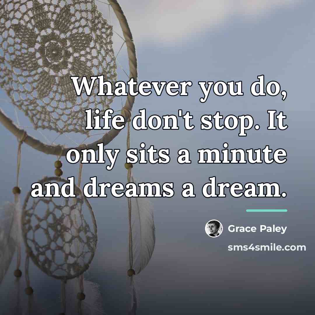“Whatever you do, life don't stop. It only sits a…” quote by Grace Paley