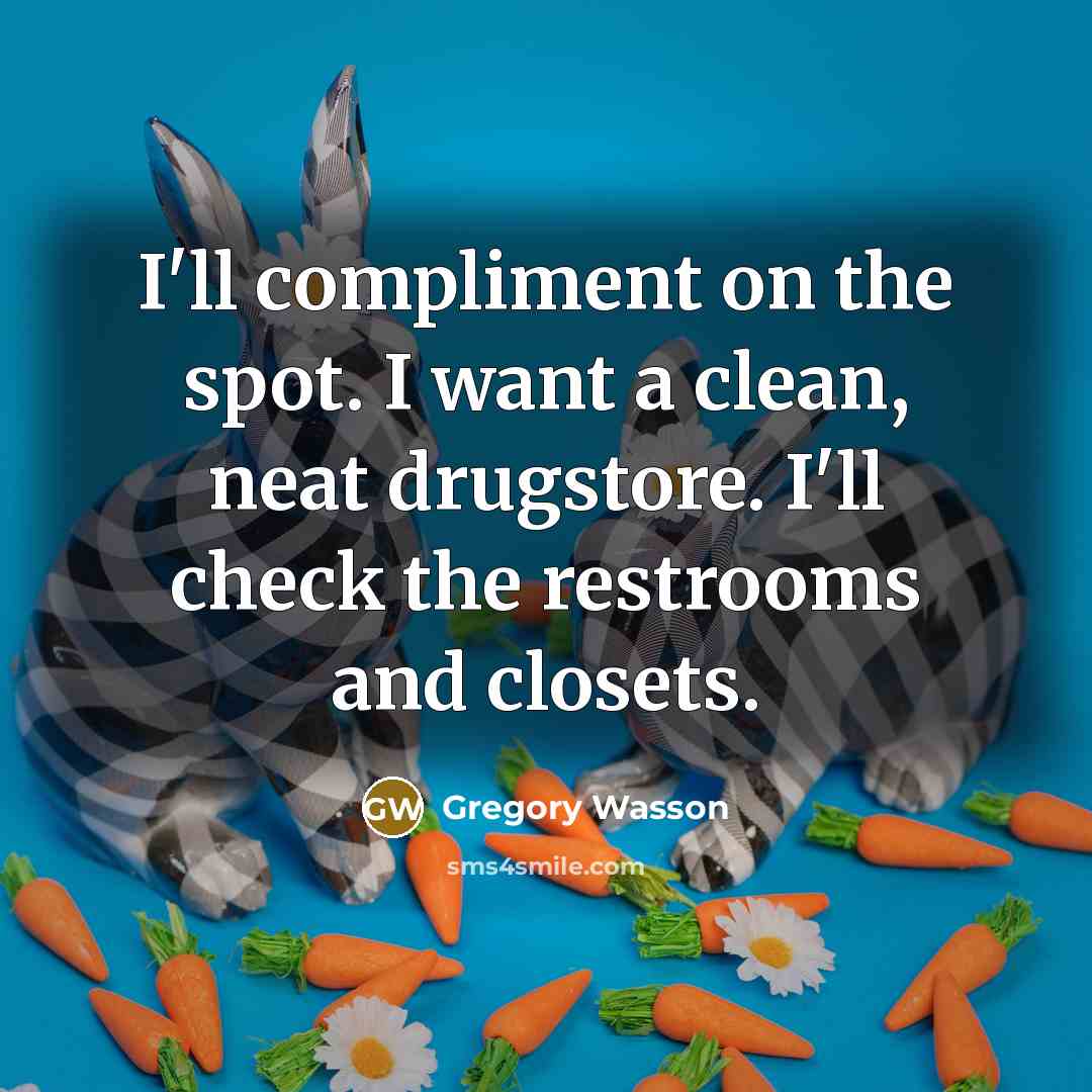“I'll compliment on the spot. I want a clean, neat…” quote by Gregory Wasson