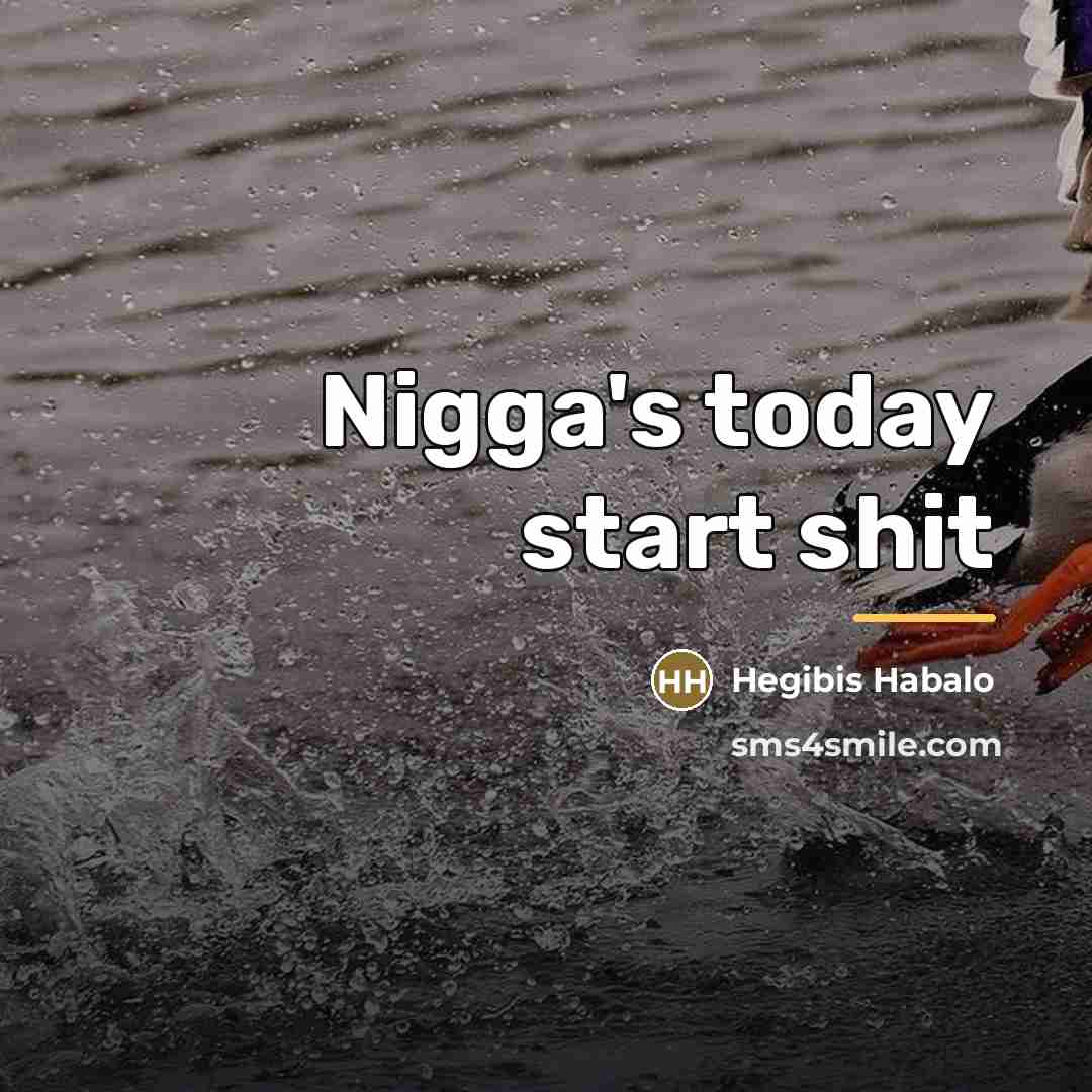 “Nigga's today start shit…” quote by Hegibis Habalo