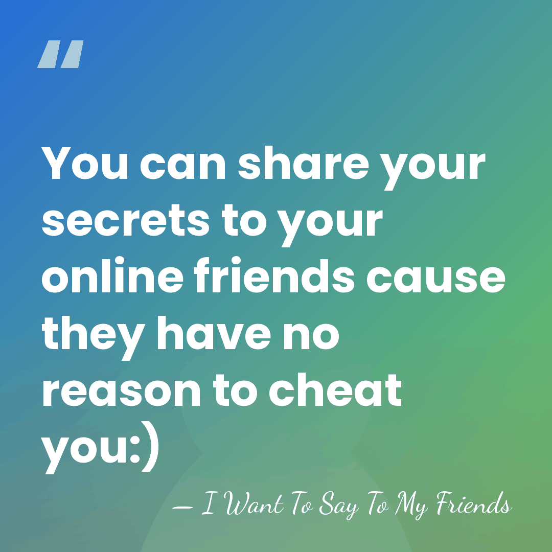 You can share your secrets to your online friends cause they have&hellip; - I Want To Say To My Friends