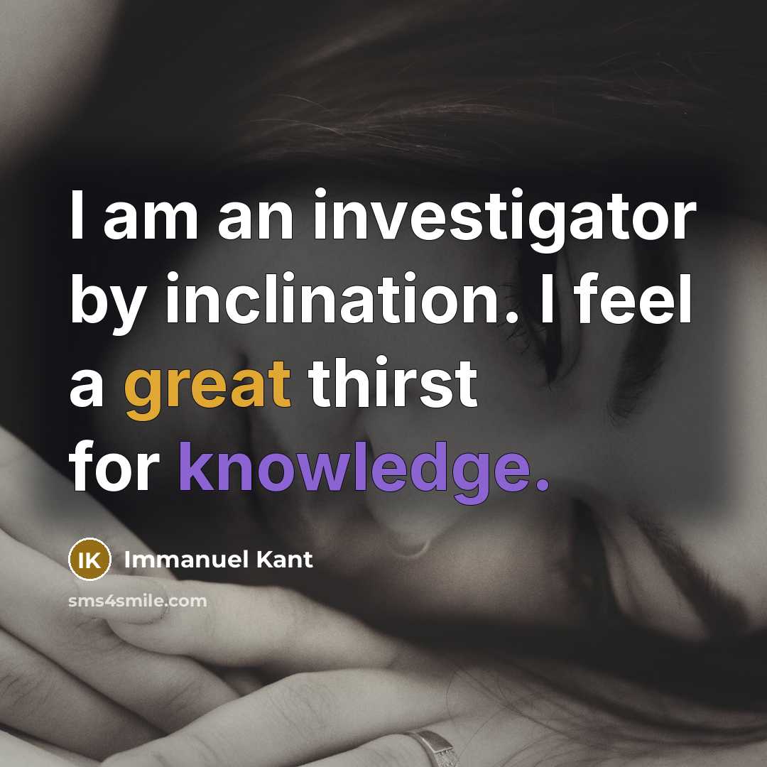 “I am an investigator by inclination. I feel a great thirst for knowledge.” quote by Immanuel Kant