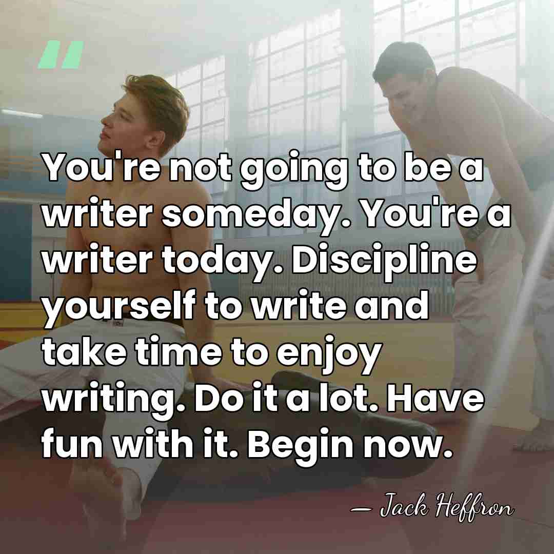 You're not going to be a writer someday. You're a writer today.&hellip; - Jack Heffron