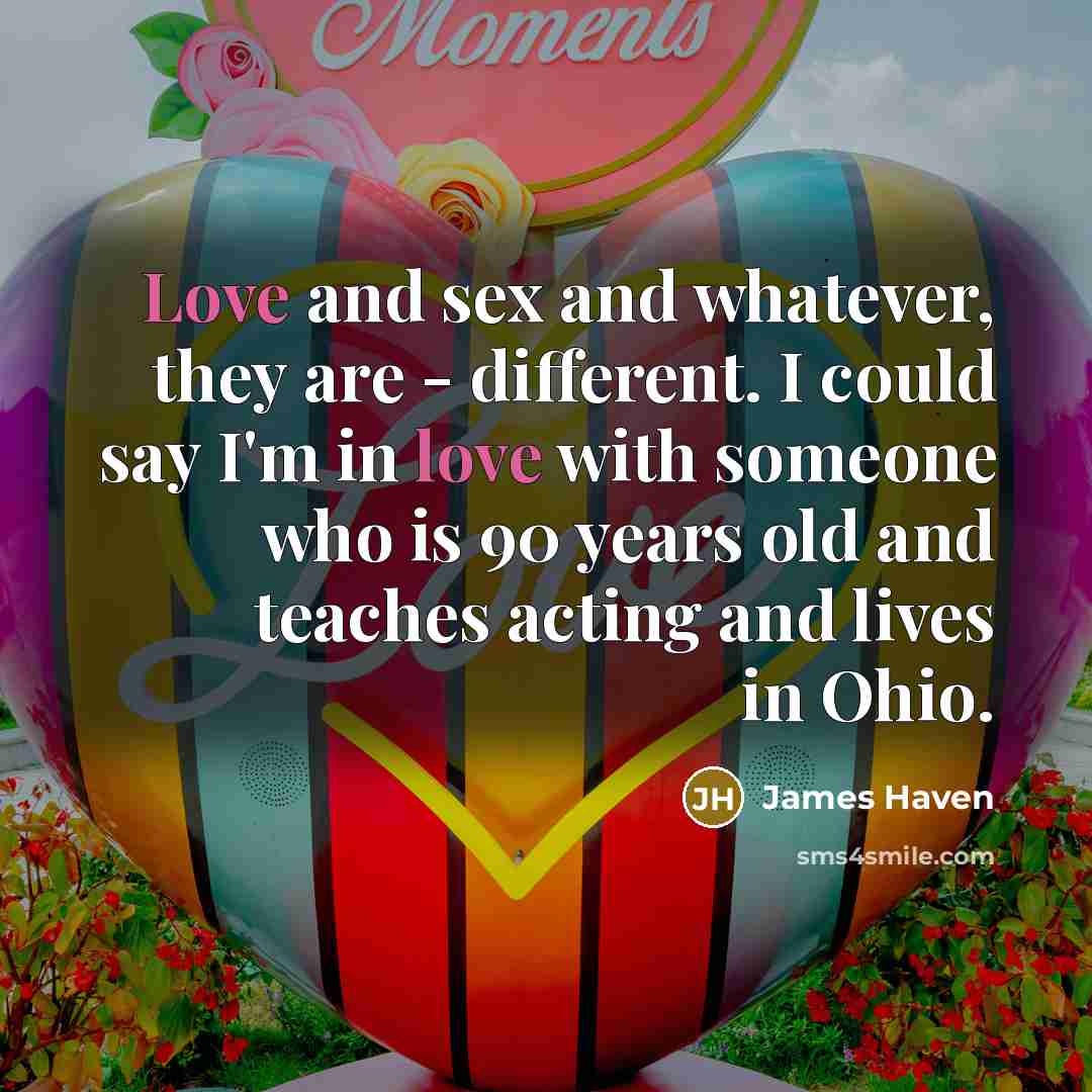 “Love and sex and whatever, they are - different. I…” quote by James Haven