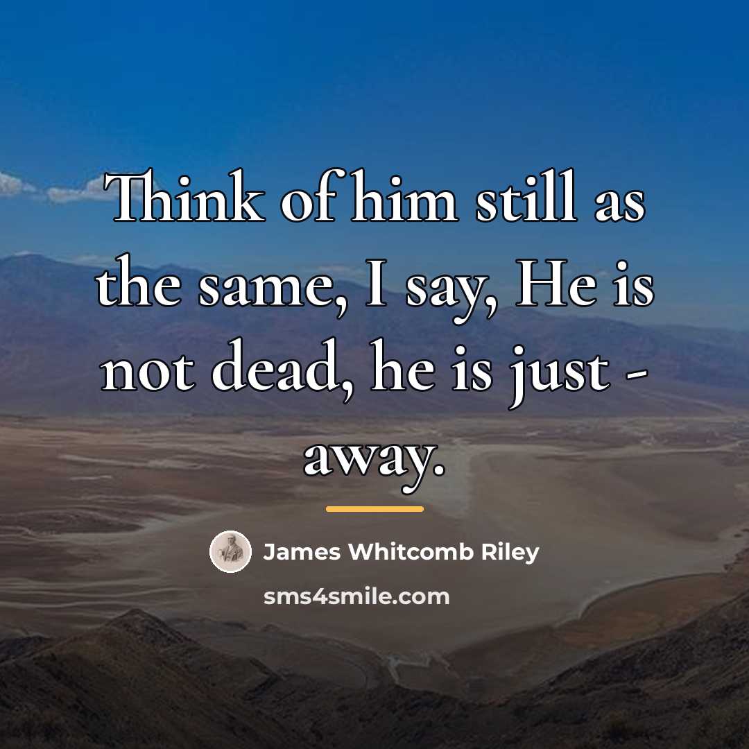 “Think of him still as the same, I say, He…” quote by James Whitcomb Riley