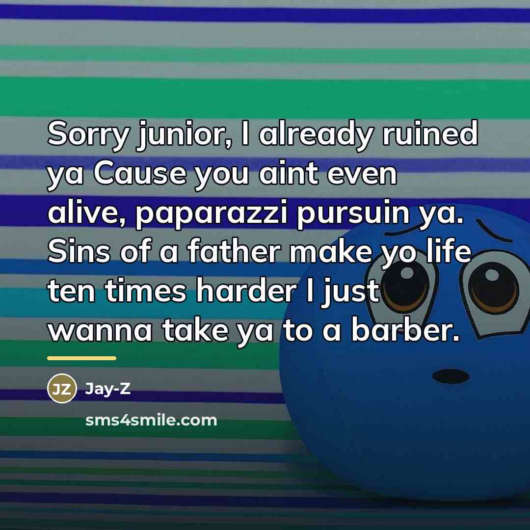 “Sorry junior, I already ruined ya Cause you aint even…” quote by Jay-Z