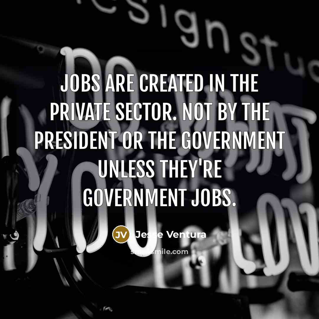 “Jobs are created in the private sector. Not by the…” quote by Jesse Ventura