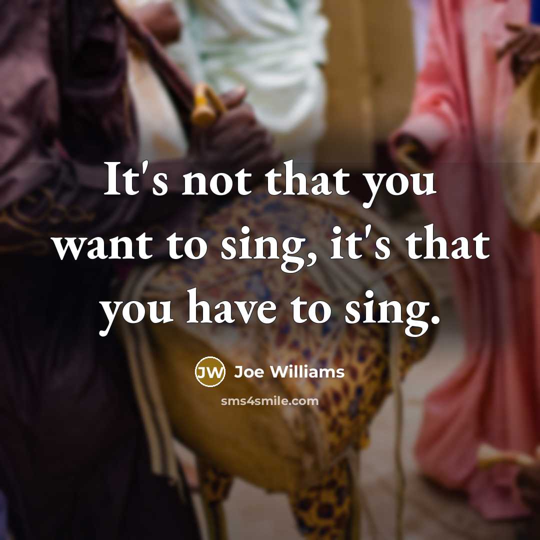 “It's not that you want to sing, it's that you…” quote by Joe Williams