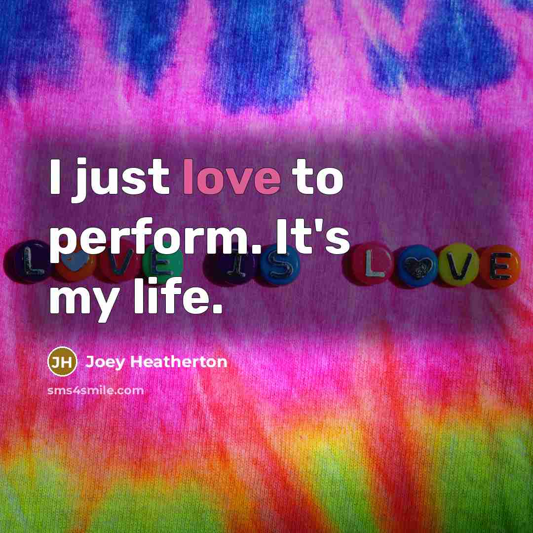“I just love to perform. It's my life.…” quote by Joey Heatherton