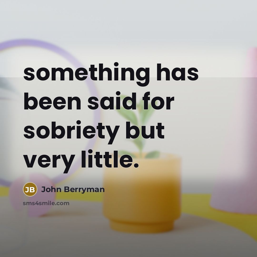 “something has been said for sobriety but very little.…” quote by John Berryman