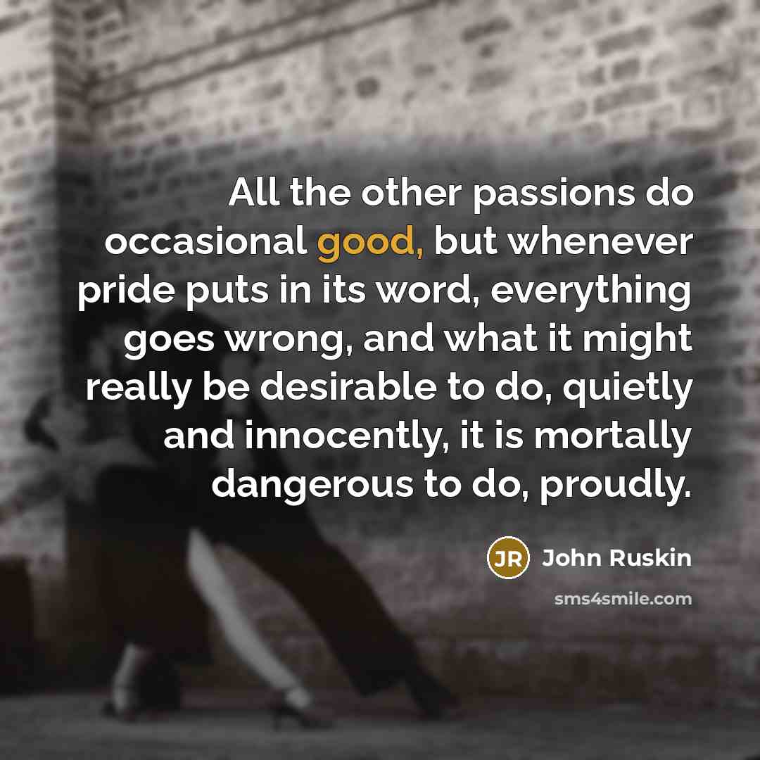 “All the other passions do occasional good, but whenever pride…” quote by John Ruskin