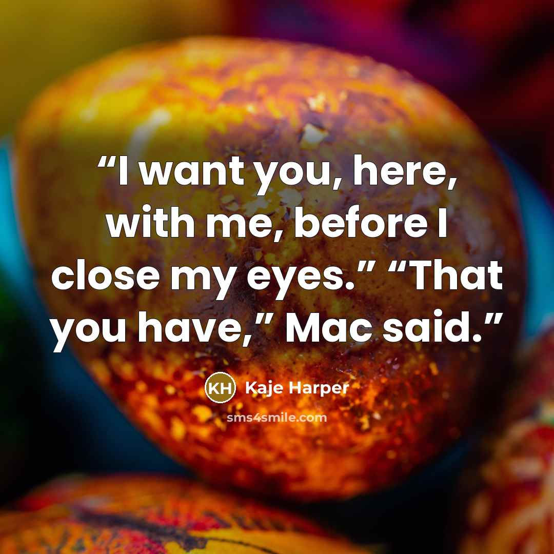 “I want you, here, with me, before I close my eyes.” “That you have,” Mac said.” quote by Kaje Harper
