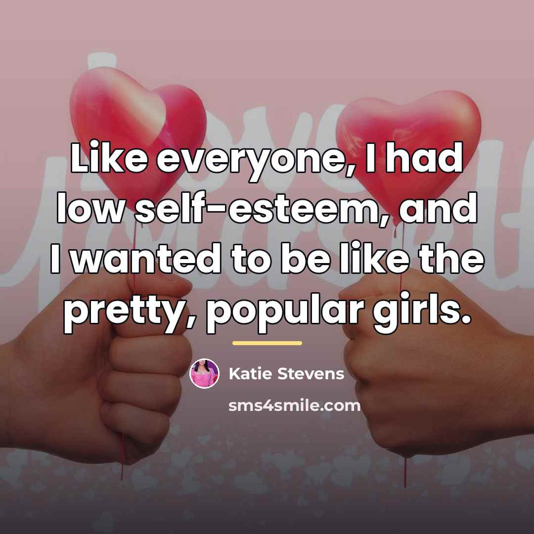“Like everyone, I had low self-esteem, and I wanted to…” quote by Katie Stevens