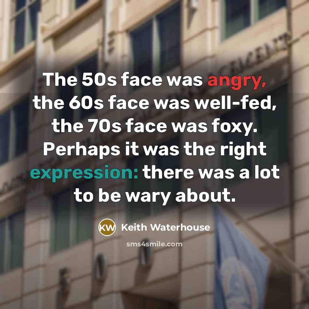 “The 50s face was angry, the 60s face was well-fed,…” quote by Keith Waterhouse