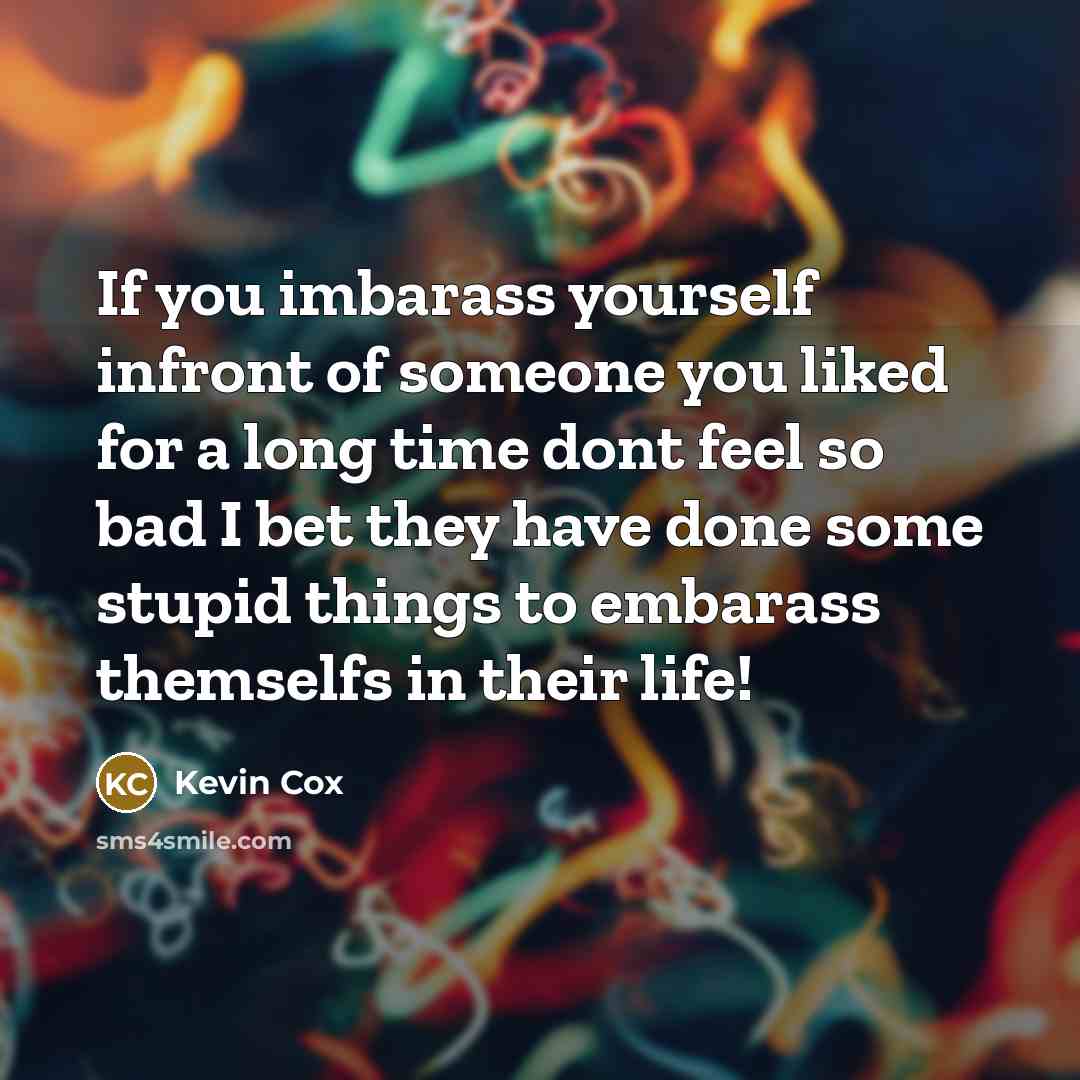 “If you imbarass yourself infront of someone you liked for…” quote by Kevin Cox