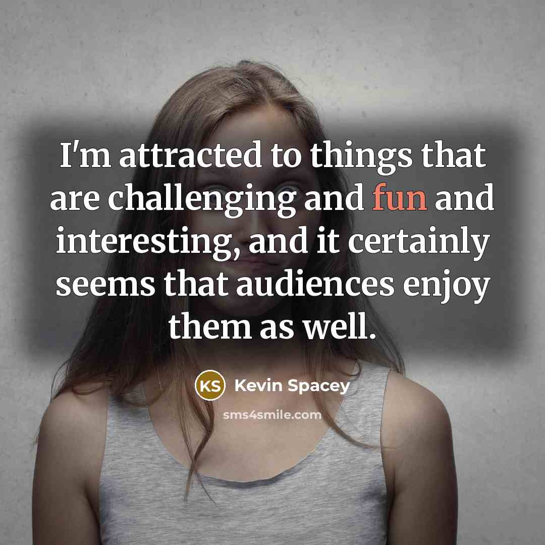“I'm attracted to things that are challenging and fun and…” quote by Kevin Spacey