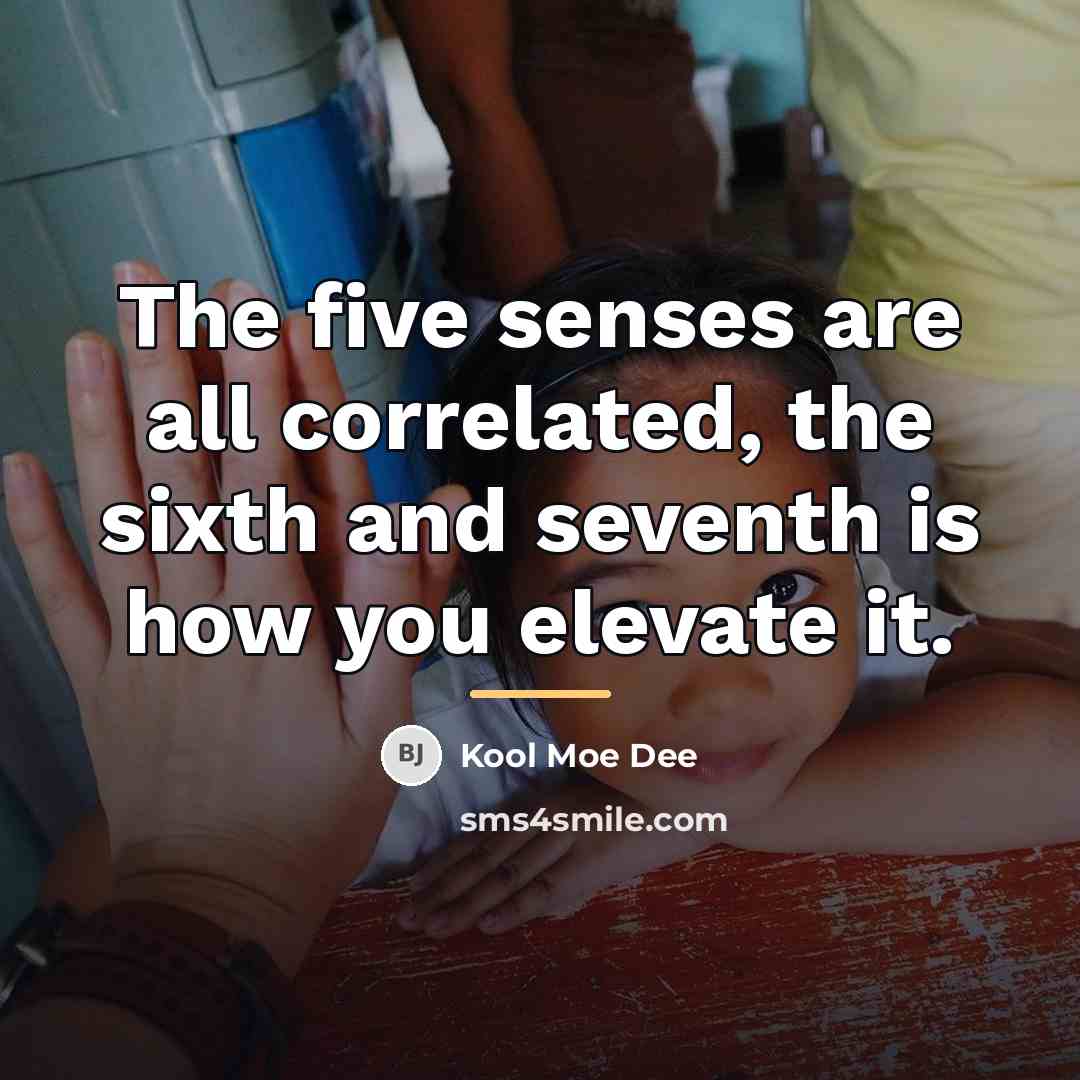 “The five senses are all correlated, the sixth and seventh…” quote by Kool Moe Dee