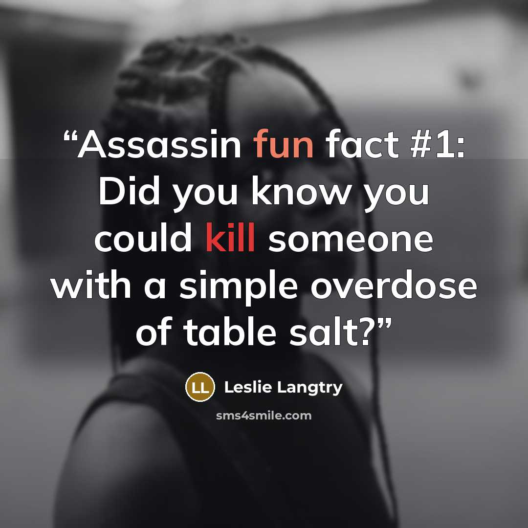 “Assassin fun fact #1: Did you know you could kill someone with a simple overdose of table salt?” quote by Leslie Langtry