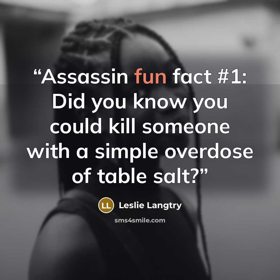 “Assassin fun fact #1: Did you know you could kill someone with a simple overdose of table salt?” quote by Leslie Langtry