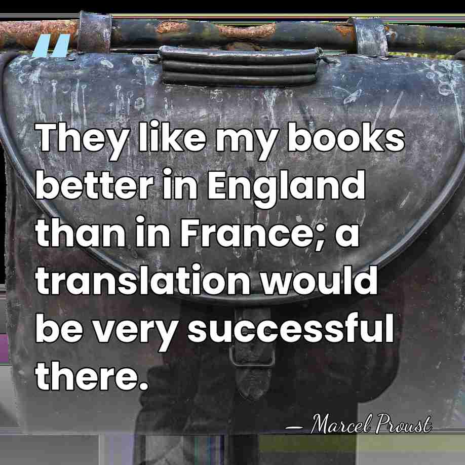 They like my books better in England than in France; a translation&hellip; - Marcel Proust