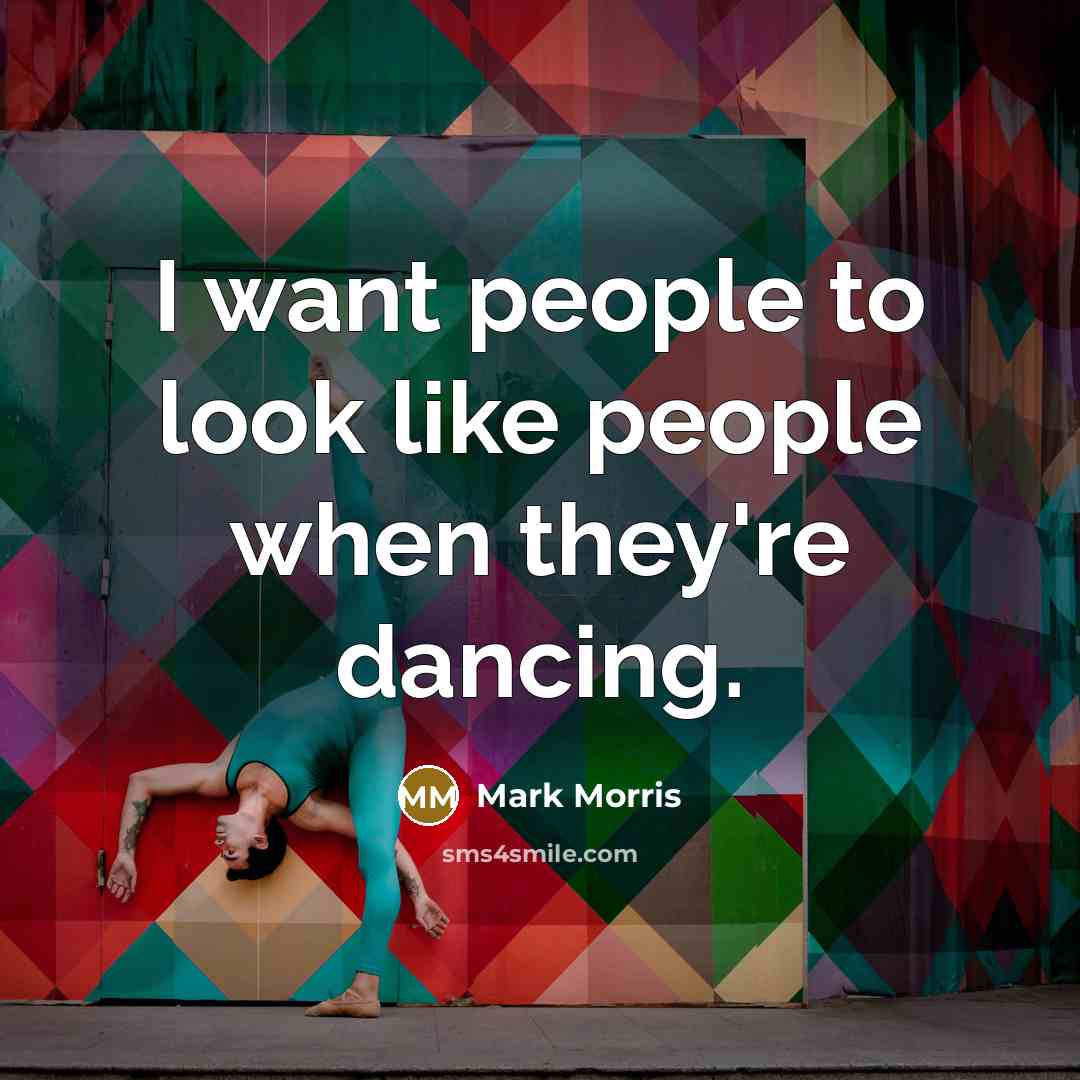 “I want people to look like people when they're dancing.…” quote by Mark Morris