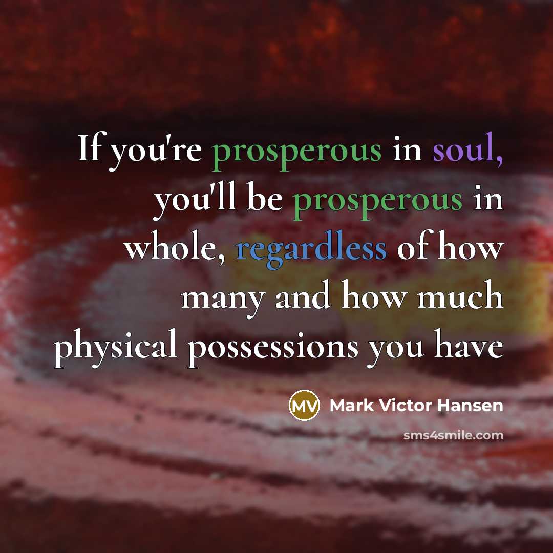 “If you're prosperous in soul, you'll be prosperous in whole,…” quote by Mark Victor Hansen