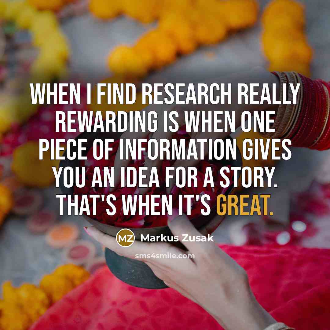 “When I find research really rewarding is when one piece…” quote by Markus Zusak