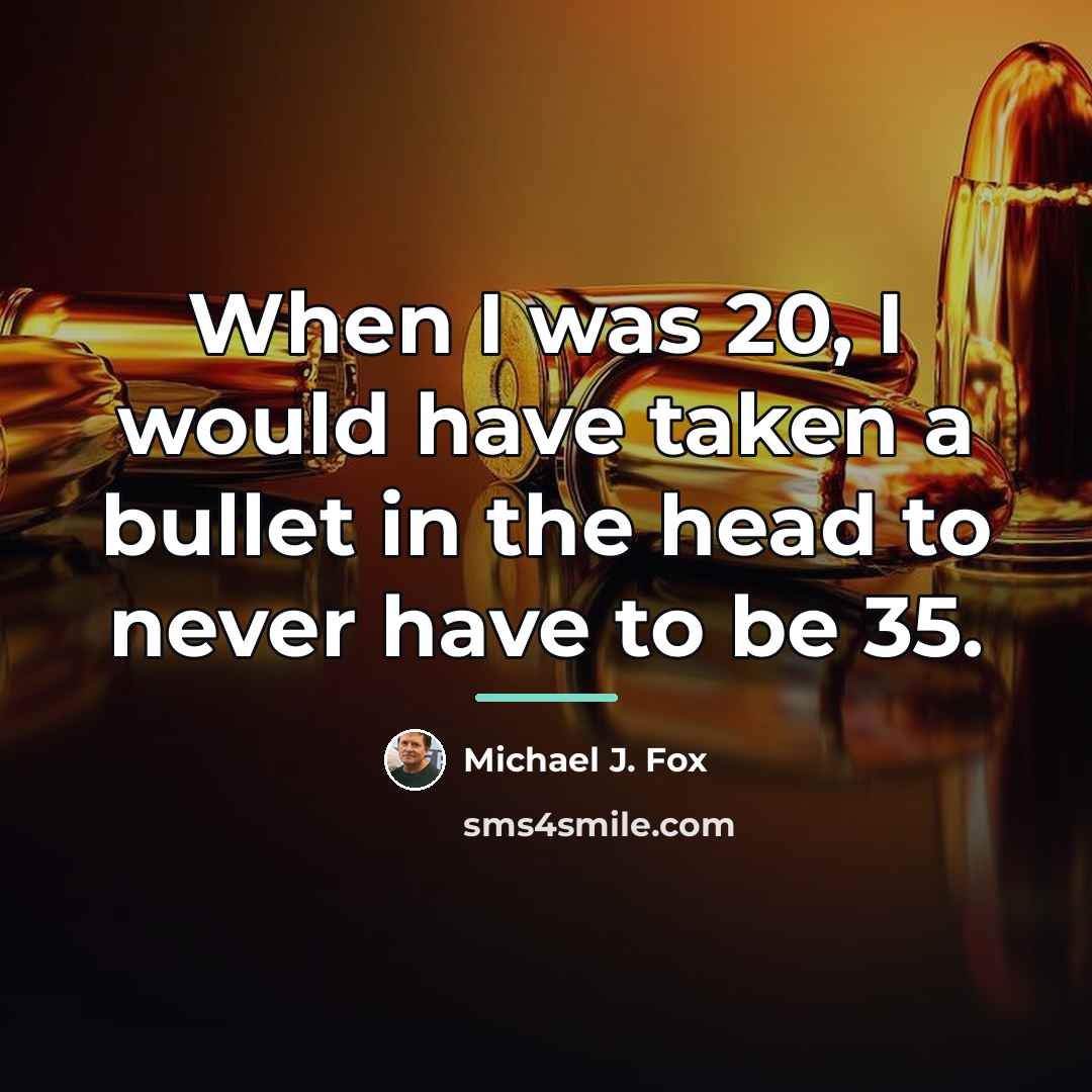 “When I was 20, I would have taken a bullet…” quote by Michael J. Fox
