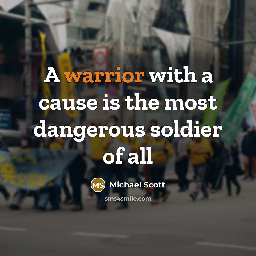 “A warrior with a cause is the most dangerous soldier…” quote by Michael Scott