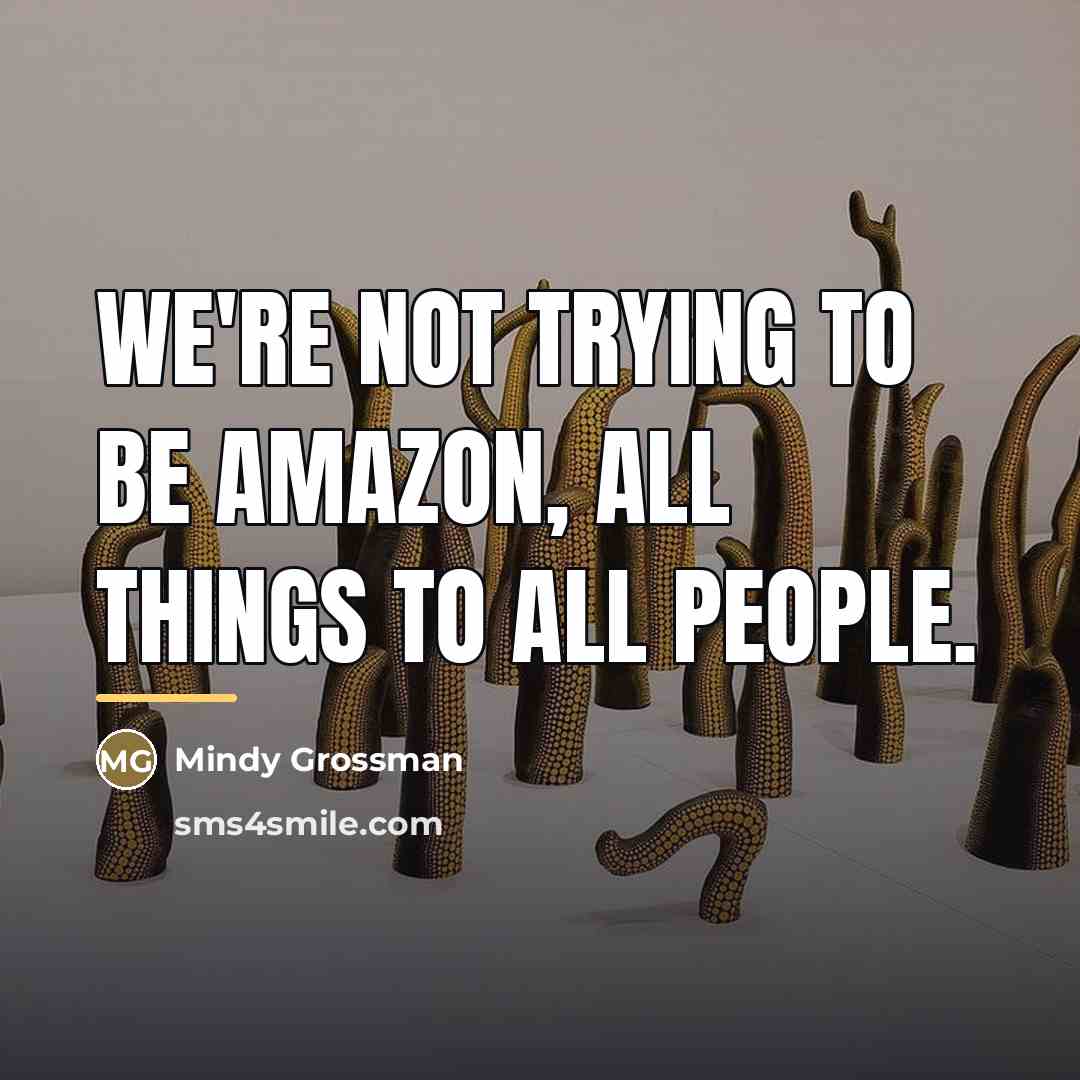 “We're not trying to be Amazon, all things to all…” quote by Mindy Grossman