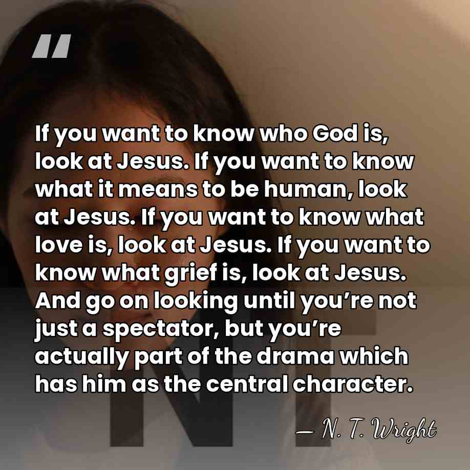 If you want to know who God is, look at Jesus. If&hellip; - N. T. Wright