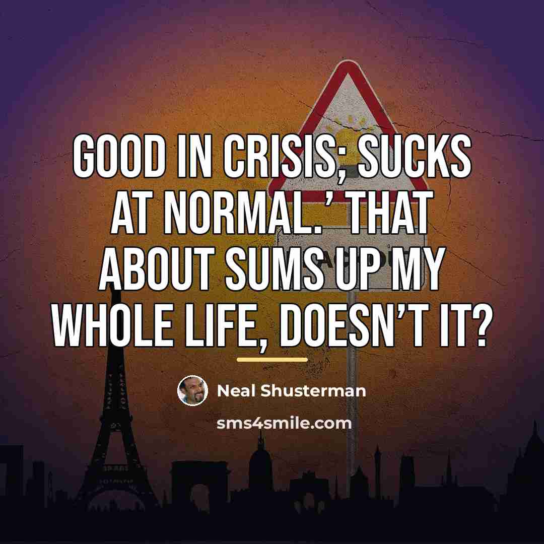 “Good in Crisis; Sucks at Normal.’ That about sums up…” quote by Neal Shusterman