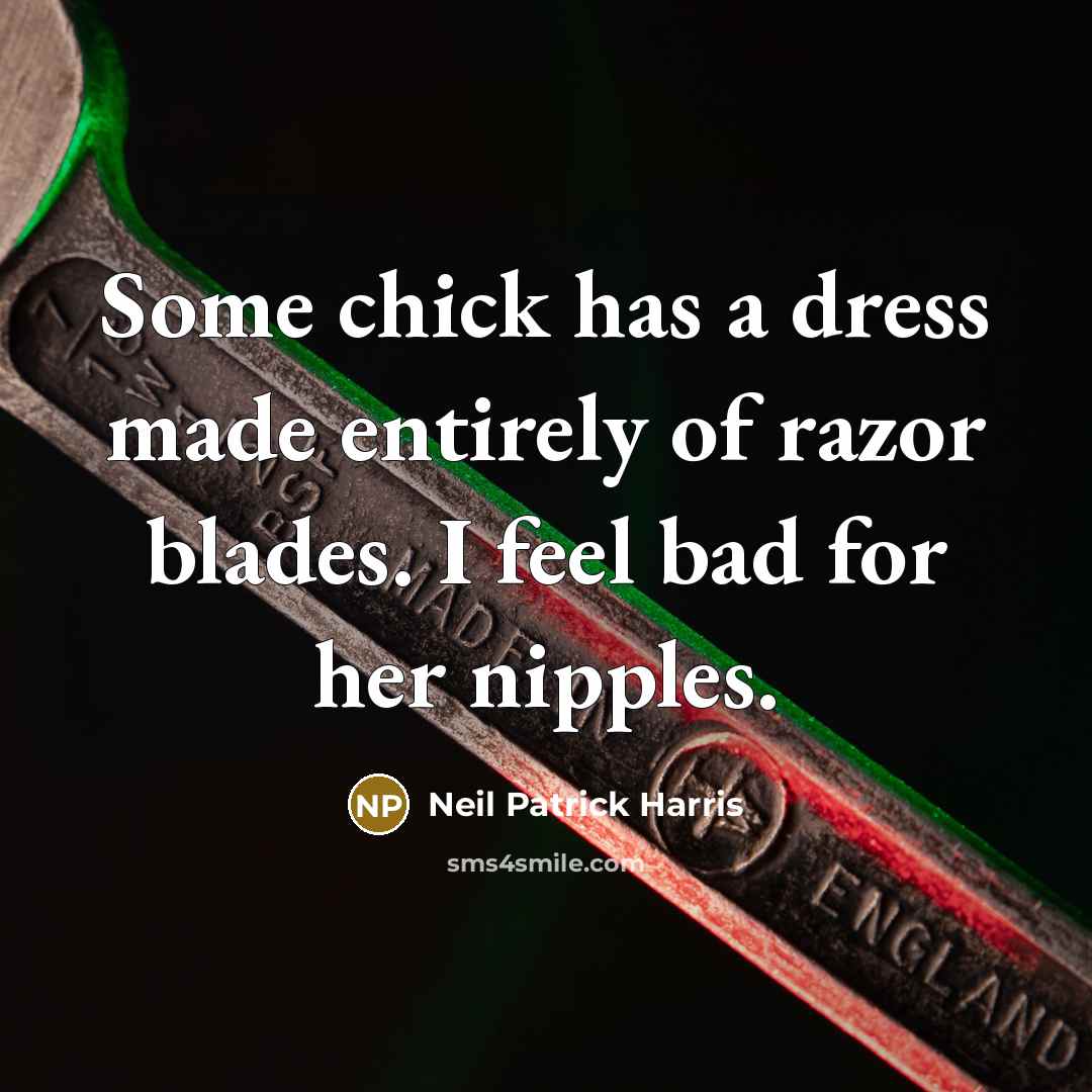“Some chick has a dress made entirely of razor blades. I feel bad for her nipples.” quote by Neil Patrick Harris
