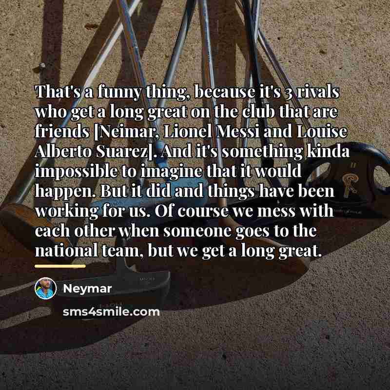 “That's a funny thing, because it's 3 rivals who get…” quote by Neymar