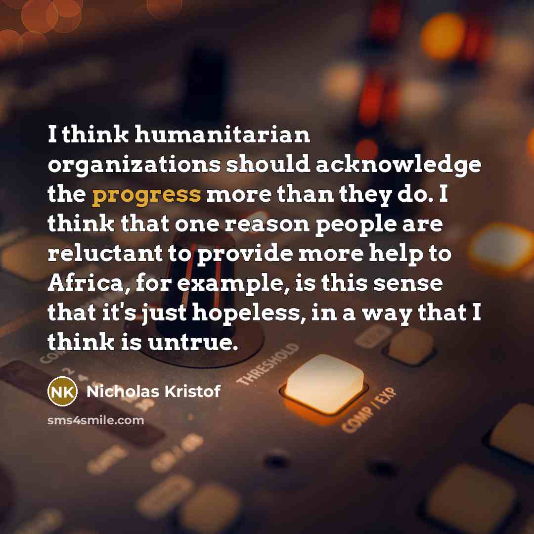 “I think humanitarian organizations should acknowledge the progress more than…” quote by Nicholas Kristof