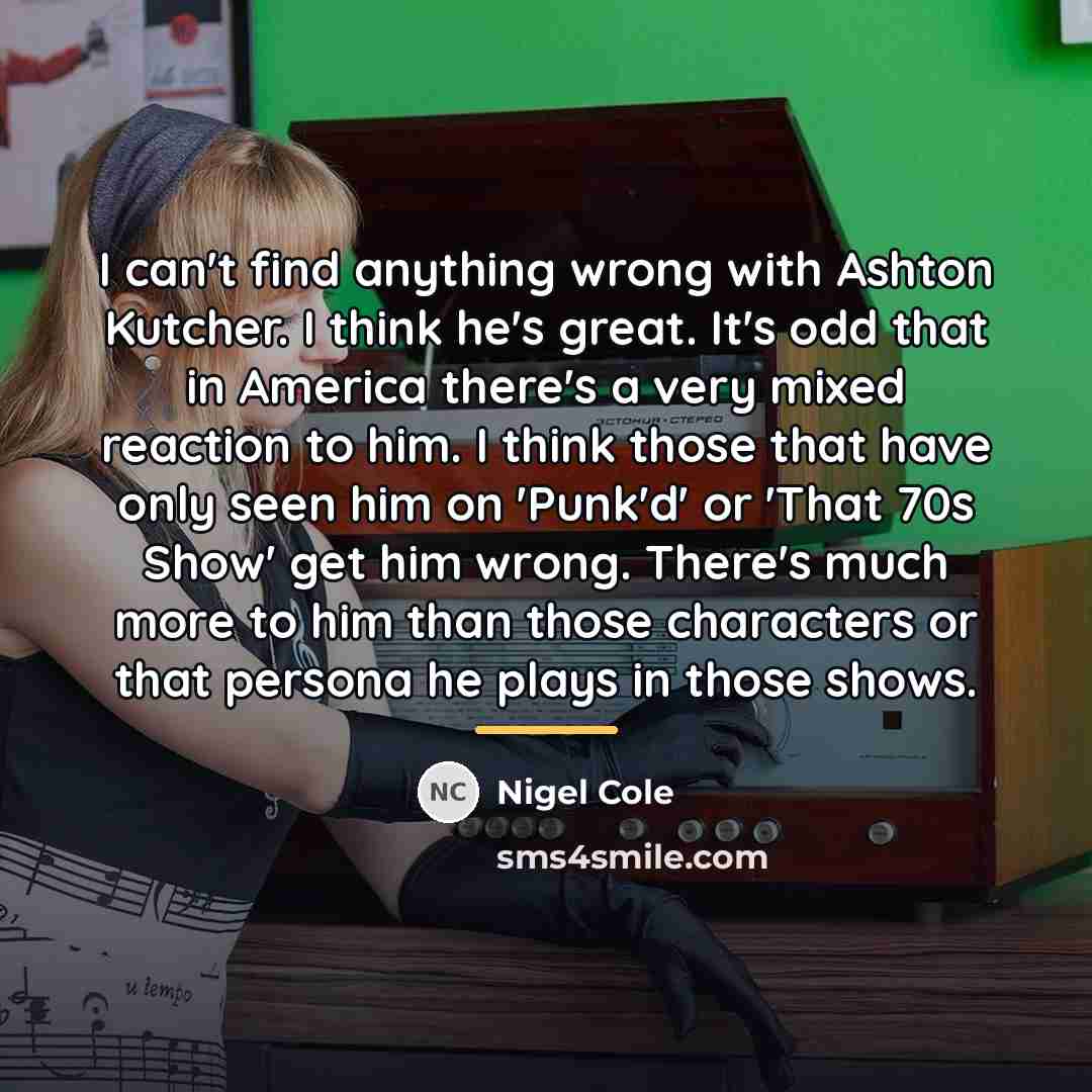 “I can't find anything wrong with Ashton Kutcher. I think…” quote by Nigel Cole