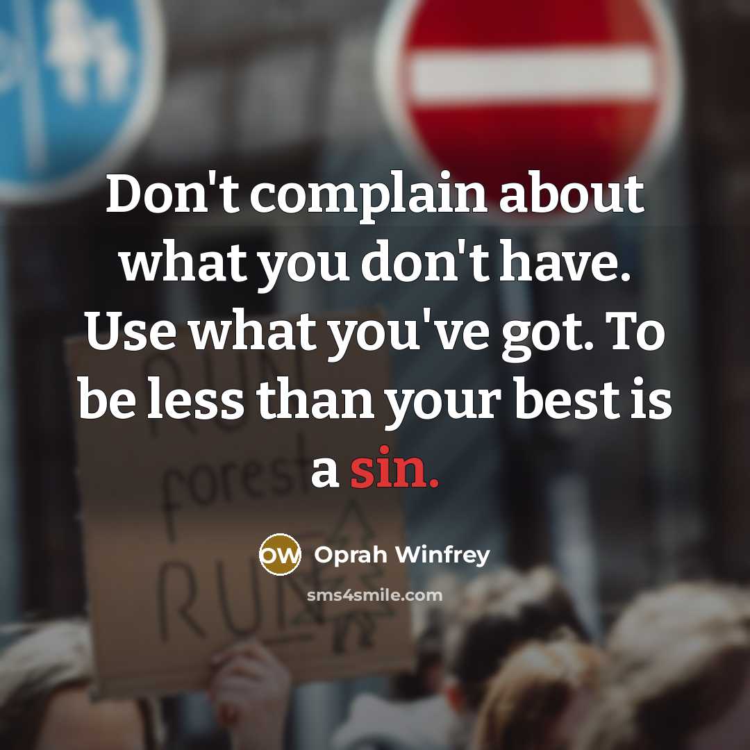 “Don't complain about what you don't have. Use what you've got. To be less than your best is a sin.” quote by Oprah Winfrey